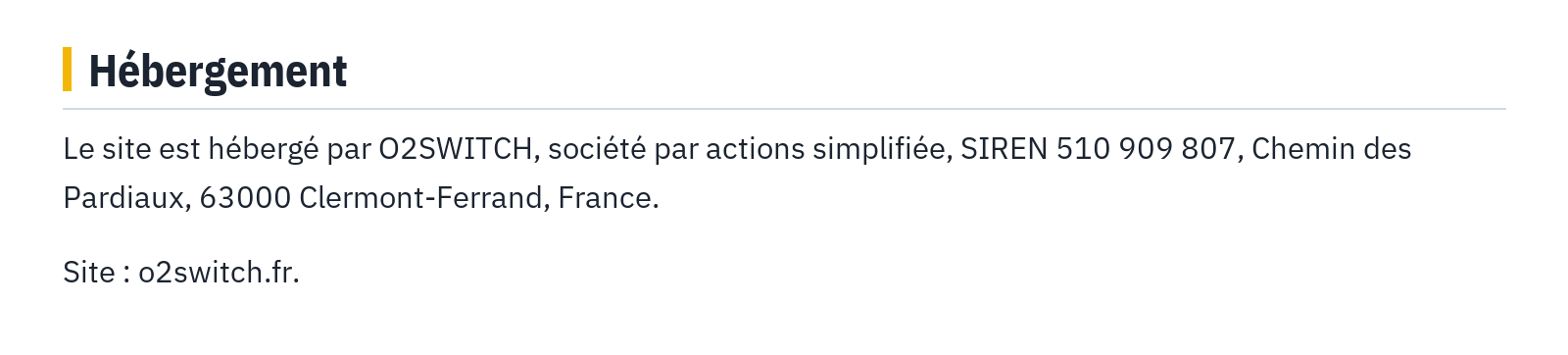 Hébergement : Le site est hébergé par O2SWITCH, société par actions simplifiée, SIREN 510 909 807, Chemin des Pardiaux, 63000 Clermont-Ferrand, France. Site : o2switch.fr.